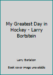 Paperback My Greatest Day in Hockey - Larry Bortstein Book