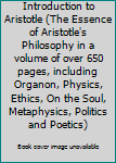 Introduction to Aristotle (The Essence of Aristotle's Philosophy in a volume of over 650 pages, including Organon, Physics, Ethics, On the Soul, Metaphysics, Politics and Poetics)