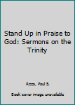 Hardcover Stand Up in Praise to God: Sermons on the Trinity Book