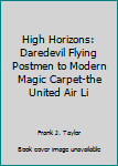 Hardcover High Horizons: Daredevil Flying Postmen to Modern Magic Carpet-the United Air Li Book