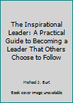 Paperback The Inspirational Leader: A Practical Guide to Becoming a Leader That Others Choose to Follow Book