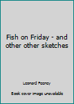 Fish on Friday - and other other sketches