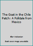Hardcover The Goat in the Chile Patch: A Folktale from Mexico Book