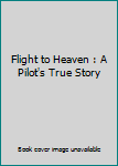 Hardcover Flight to Heaven : A Pilot's True Story Book