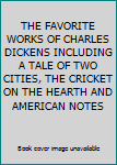 THE FAVORITE WORKS OF CHARLES DICKENS INCLUDING A TALE OF TWO CITIES, THE CRICKET ON THE HEARTH AND AMERICAN NOTES