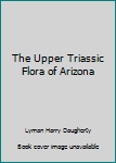 Unknown Binding The Upper Triassic Flora of Arizona Book
