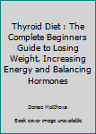 Paperback Thyroid Diet : The Complete Beginners Guide to Losing Weight, Increasing Energy and Balancing Hormones Book