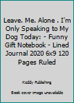 Leave. Me. Alone . I'm Only Speaking to My Dog Today: - Funny Gift Notebook - Lined Journal 2020 6x9 120 Pages Ruled