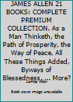 JAMES ALLEN 21 BOOKS: COMPLETE PREMIUM COLLECTION. As A Man Thinketh, The Path Of Prosperity, The Way Of Peace, All These Things Added, Byways Of Blessedness, ... more?