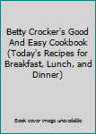 Betty Crocker's Good And Easy Cookbook (Today's Recipes for Breakfast, Lunch, and Dinner)