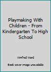 Hardcover Playmaking With Children - From Kindergarten To High School Book