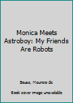 Paperback Monica Meets Astroboy: My Friends Are Robots Book
