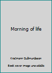 Unknown Binding Morning of life Book