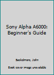 Paperback Sony Alpha A6000: Beginner's Guide Book