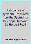 Unknown Binding A dictionary of symbols: Translated from the Spanish by Jack Sage, foreword by Herbert Read Book