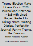 Trump Election Make Liberal Cry in 2020: Journal and Notebook - 6x9 with Lined Pages, Perfect for Taking Notes, Writing Diaries, Perfect for Journal, Funny Trump, Red Version