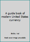 Unknown Binding A guide book of modern United States currency Book