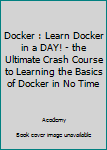 Paperback Docker : Learn Docker in a DAY! - the Ultimate Crash Course to Learning the Basics of Docker in No Time Book