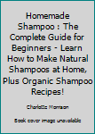 Paperback Homemade Shampoo : The Complete Guide for Beginners - Learn How to Make Natural Shampoos at Home, Plus Organic Shampoo Recipes! Book
