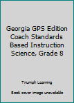 Paperback Georgia GPS Edition Coach Standards Based Instruction Science, Grade 8 Book
