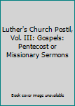 Hardcover Luther's Church Postil, Vol. III: Gospels: Pentecost or Missionary Sermons Book