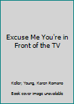 Hardcover Excuse Me You're in Front of the TV Book