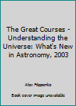 Understanding the Universe: What's New in Astronomy, 2003 (great courses, #????)