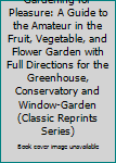 Paperback Gardening for Pleasure: A Guide to the Amateur in the Fruit, Vegetable, and Flower Garden with Full Directions for the Greenhouse, Conservatory and Window-Garden (Classic Reprints Series) Book