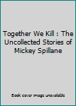 Together We Kill, The Uncollected Stories of Mickey Spillane
