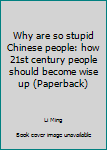 Paperback Why are so stupid Chinese people: how 21st century people should become wise up (Paperback) Book