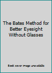 Hardcover The Bates Method for Better Eyesight Without Glasses Book