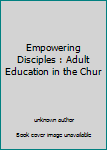 Unknown Binding Empowering Disciples : Adult Education in the Chur Book