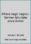 Unknown Binding Where magic reigns;: German fairy tales since Grimm Book