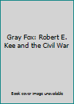 Gray Fox: Robert E. Kee and the Civil War