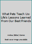 Hardcover What Pets Teach Us: Life's Lessons Learned From Our Best Friends Book