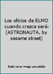 Hardcover Los oficios de ELMO cuando crezca será: (ASTRONAUTA, by sesame street) [Spanish] Book