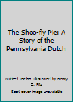 The Shoo-fly Pie: A Story of the Pennsylvania Dutch