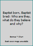 Unknown Binding Baptist born, Baptist bred: Who are they, what do they believe and why? Book