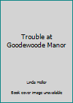 Hardcover Trouble at Goodewoode Manor Book