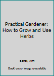 Hardcover Practical Gardener: How to Grow and Use Herbs Book