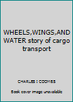 Hardcover WHEELS,WINGS,AND WATER story of cargo transport Book