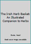 Hardcover The Irish Herb Basket: An Illustrated Companion to Herbs Book