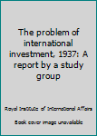 Unknown Binding The problem of international investment, 1937: A report by a study group Book