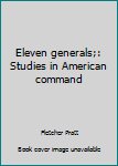 Hardcover Eleven generals;: Studies in American command Book