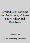 Unknown Binding Graded GO Problems for Beginners, Volume Four: Advanced Problems [Unqualified] Book