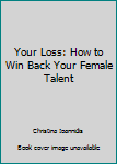 Your Loss: How To Win Back Your Female Talent