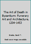 Hardcover The Art of Death in Byzantium: Funerary Art and Architecture, 1204-1453 Book