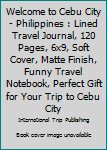 Paperback Welcome to Cebu City - Philippines : Lined Travel Journal, 120 Pages, 6x9, Soft Cover, Matte Finish, Funny Travel Notebook, Perfect Gift for Your Trip to Cebu City Book