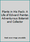 Unknown Binding Plants in His Pack: A Life of Edward Painter, Adventurous Botanist and Collector Book
