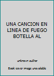 Unknown Binding UNA CANCION EN LINEA DE FUEGO BOTELLA AL Book